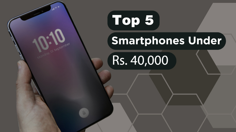 Top 5 Smartphones under Rs 40,000